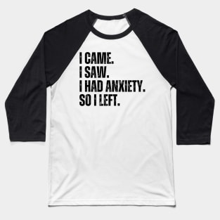 i came i saw i had anxiety so i left Baseball T-Shirt